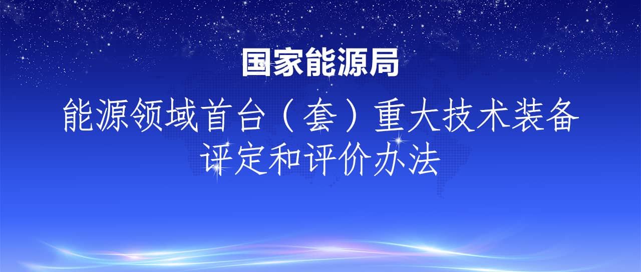 國家能源局發(fā)布《能源領(lǐng)域首臺（套）重大技術(shù)裝備評定和評價辦法》